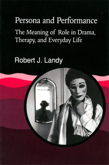 Persona and Performance : The Meaning of Role in Drama, Therapy and Everyday Life by Robert J Landy - Paperback