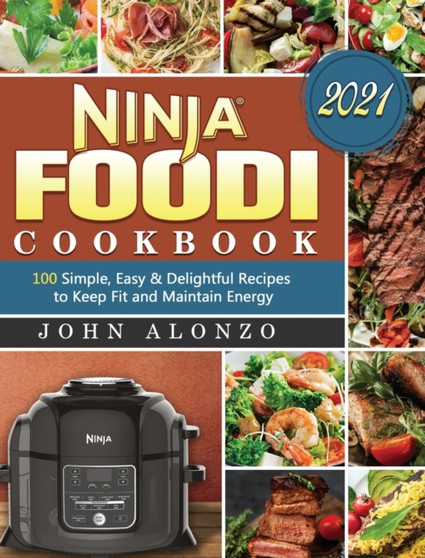 Ninja Foodi Cookbook 2021 : 100 Simple, Easy & Delightful Recipes to Keep Fit and Maintain Energy