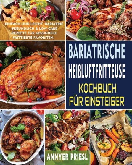 Bariatrische Heissluftfritteuse Kochbuch Fur Einsteiger : Einfach Und Leicht, Bariatrie-Freundlich & Low-Carb-Rezepte Fur Gesundere Frittierte Favoriten. by Annyer Priesl - Paperback