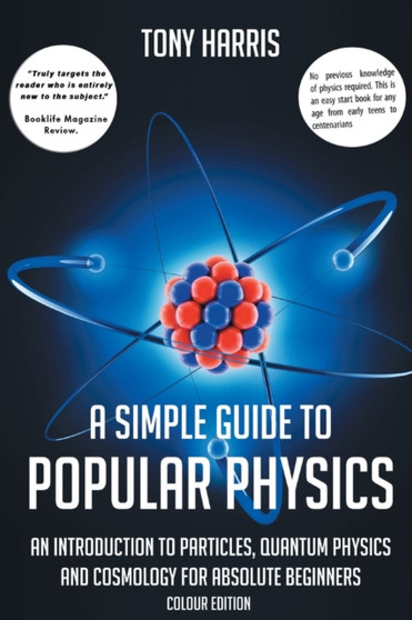 A SIMPLE GUIDE TO POPULAR PHYSICS (COLOUR EDITION) : AN INTRODUCTION TO PARTICLES, QUANTUM PHYSICS AND COSMOLOGY by tony harris - Paperback
