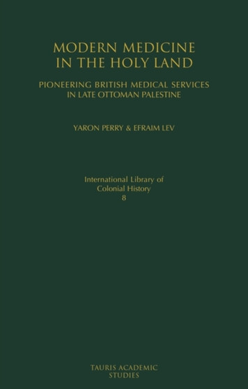 Modern Medicine in the Holy Land : Pioneering British Medical Services in Late Ottoman Palestine by Yaron Perry - Hardback