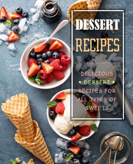 Dessert Recipes : Delicious Dessert Recipes for All Types of Sweets