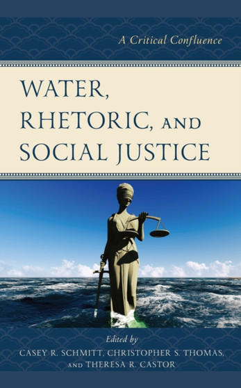 Water, Rhetoric, and Social Justice : A Critical Confluence by Casey R. Schmitt - Hardback