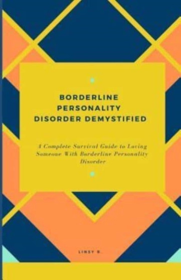 Borderline Personality Disorder Demystified : A Complete Survival Guide To Loving Someone With Borderline Personality Disorder, Understanding Borderline Personality Disorder And Essential Family Guide : 1 by Linsy B - Paperback