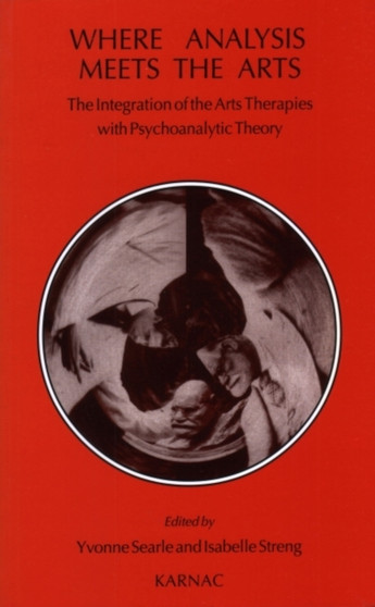 Where Analysis Meets the Arts : The Integration of the Arts Therapies with Psychoanalytic Theory by Yvonne Searle - Paperback