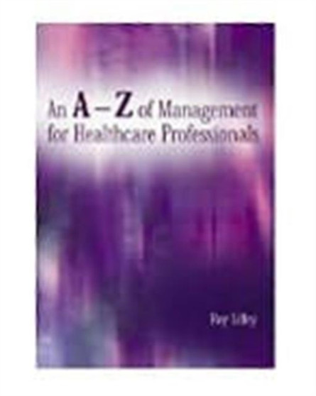 An A-Z of Management for Healthcare Professionals by Roy Lilley - Paperback