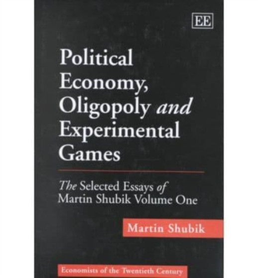 Political Economy, Oligopoly and Experimental Games : The Selected Essays of Martin Shubik Volume One by Martin Shubik - Hardback