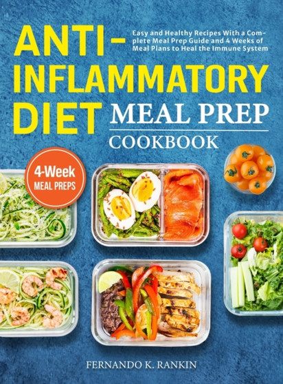 Anti-Inflammatory Diet Meal Prep Cookbook : Easy and Healthy Recipes With a Complete Meal Prep Guide and 4 Weeks of Meal Plans to Heal the Immune System by Fernando K Rankin - Hardback