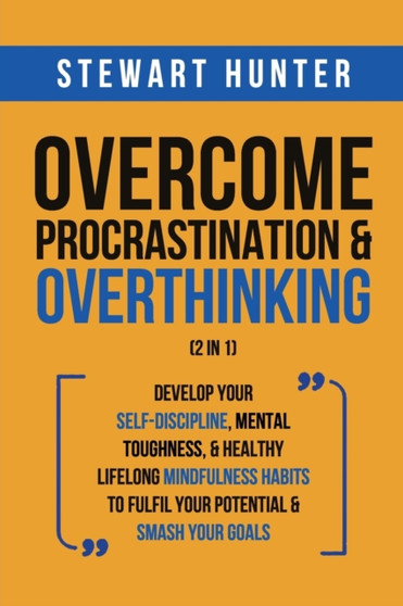 Overcome Procrastination & Overthinking (2 in 1) : Develop Your Self-Discipline, Mental Toughness, & Healthy Lifelong Mindfulness Habits To Fulfil Your Potential & Smash Your Goals by Stewart Hunter - Paperback