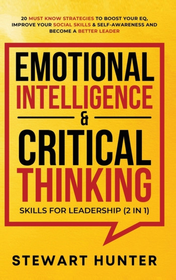 Emotional Intelligence & Critical Thinking Skills For Leadership (2 in 1) : 20 Must Know Strategies To Boost Your EQ, Improve Your Social Skills & Self-Awareness And Become A Better Leader by Stewart Hunter - Hardback