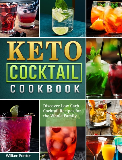 Keto Cocktail Cookbook : Discover Low Carb Cocktail Recipes for the Whole Family by William Forster - Hardback
