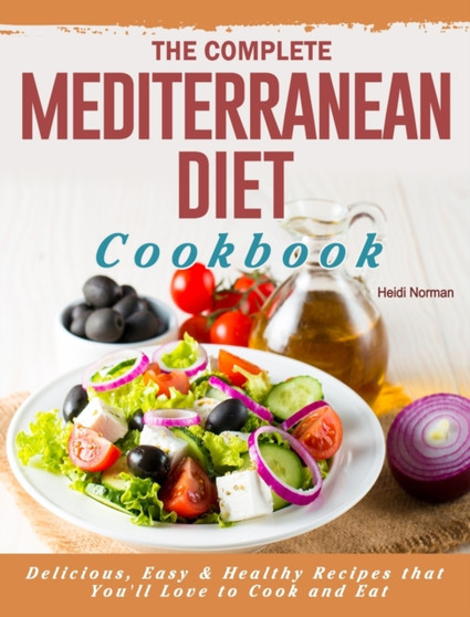 The Complete Mediterranean Diet Cookbook : Delicious, Easy & Healthy Recipes that You'll Love to Cook and Eat by Heidi Norman - Hardback