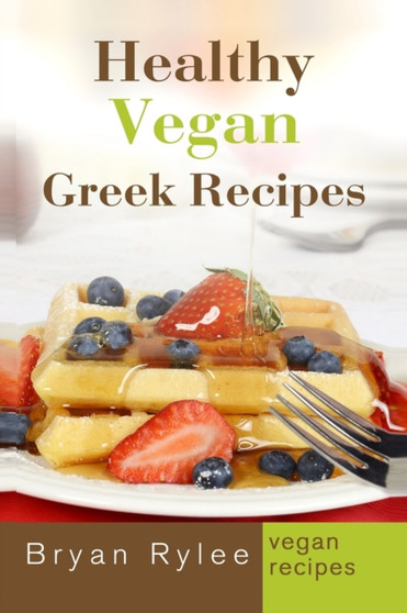 Healthy Vegan Greek Recipes : With More Than 30 Delicious and Easy Recipes for Healthy Living