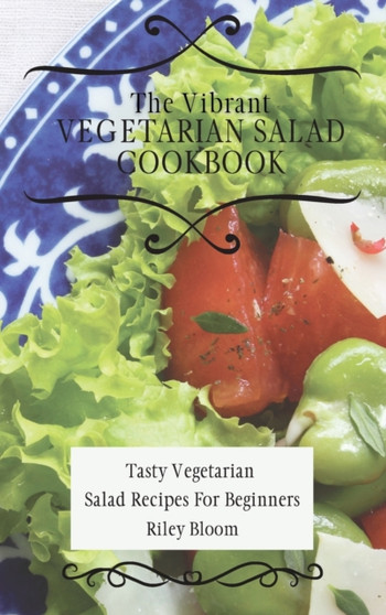 The Vibrant Vegetarian Salad Cookbook : Tasty Vegetarian Salad Recipes For Beginners by Riley Bloom - Hardback