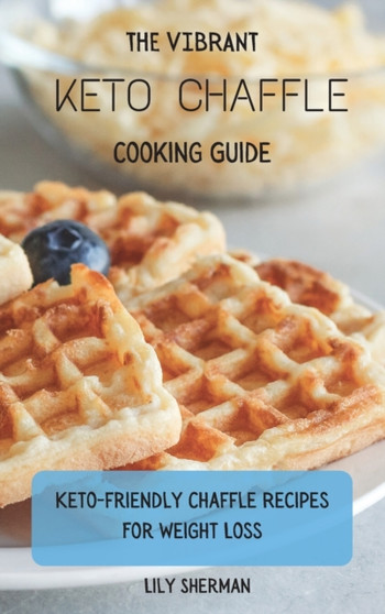 The Vibrant KETO Chaffle Cooking Guide : Keto-friendly Chaffle Recipes For Weight Loss by Lily Sherman - Hardback