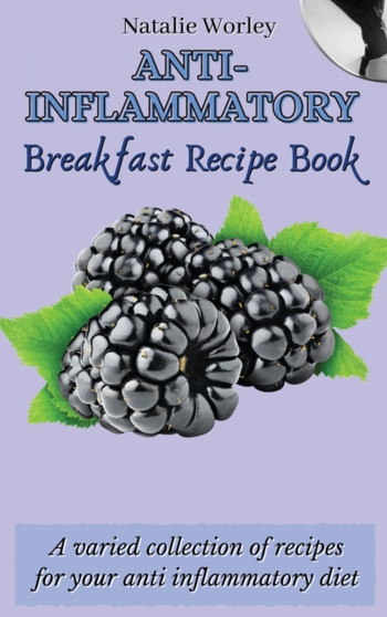 Anti-Inflammatory Breakfast Recipe Book : A varied collection of recipes for your anti inflammatory diet by Natalie Worley - Hardback