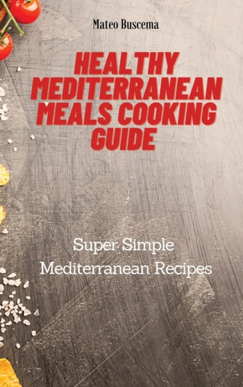 Healthy Mediterranean Meals Cooking Guide : Super Simple Mediterranean Recipes by Mateo Buscema - Hardback