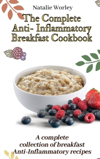 The Complete Anti-Inflammatory Breakfast Cookbook : A complete collection of breakfast Anti-Inflammatory recipes by Natalie Worley - Hardback