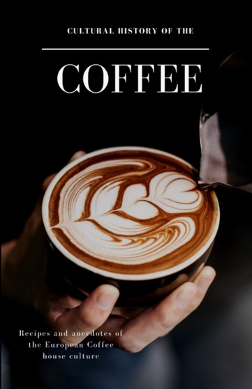 Cultural History of the Coffee : Recipes and anecdotes of the European Coffee house culture