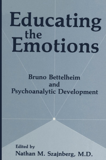 Educating the Emotions : Bruno Bettelheim and Psychoanalytic Development by N.M. Szajnberg - Paperback