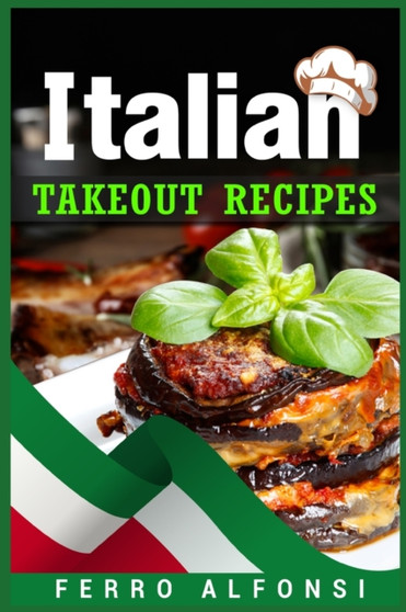 Italian Takeout Recipes : Making Pizza and Pasta at Home is a Pleasure with These Simple Italian Recipes! (2022 Cookbook for Beginners)