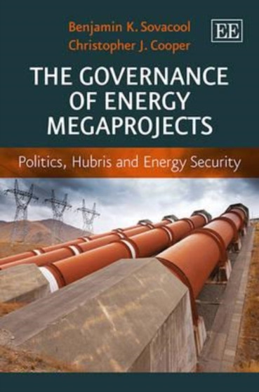 The Governance of Energy Megaprojects : Politics, Hubris and Energy Security by Benjamin K. Sovacool - Hardback
