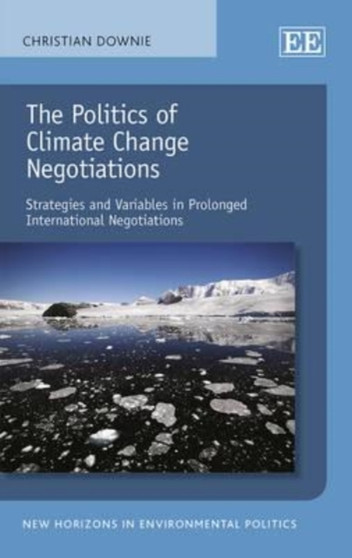 The Politics of Climate Change Negotiations : Strategies and Variables in Prolonged International Negotiations by Christian Downie - Hardback