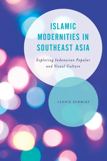 Islamic Modernities in Southeast Asia : Exploring Indonesian Popular and Visual Culture by Leonie Schmidt - Hardback