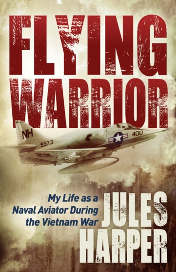 Flying Warrior : My Life as a Naval Aviator During the Vietnam War by Jules Harper - Paperback