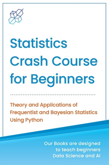 Statistics Crash Course for Beginners : Theory and Applications of Frequentist and Bayesian Statistics Using Python by Ai Publishing - Paperback