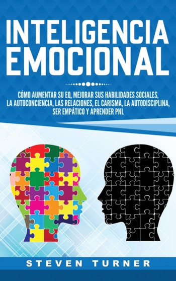 Inteligencia Emocional : Como aumentar su EQ, mejorar sus habilidades sociales, la autoconciencia, las relaciones, el carisma, la autodisciplina, ser empatico y aprender PNL by Steven Turner - Hardback