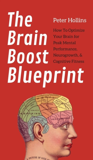 The Brain Boost Blueprint : How To Optimize Your Brain for Peak Mental Performance, Neurogrowth, and Cognitive Fitness by Peter Hollins - Hardback