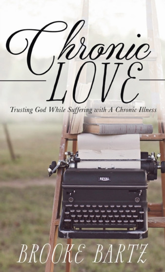 Chronic Love : Trusting God While Suffering with A Chronic Illness by Brooke Bartz - Hardback
