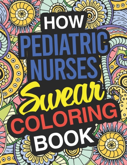 How Pediatric Nurses Swear Coloring Book : Pediatric Nurse Coloring Book by Funny Pediatric Nurse Gifts - Paperback