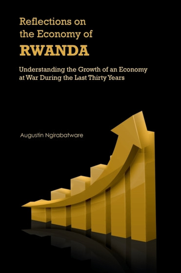 Reflections on the Economy of Rwanda : Understanding the Growth of an Economy at War During the Last Thirty Years by Augustin Ngirabatware - Paperback