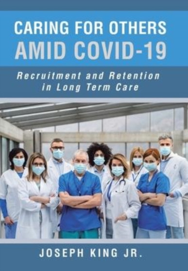 Caring for Others Amid Covid-19 : Recruitment and Retention in Long Term Care by Joseph Jr King - Hardback