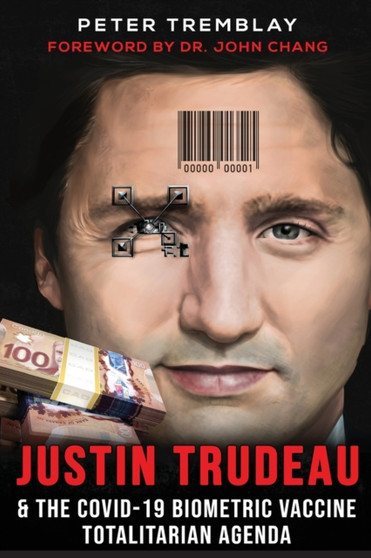 Justin Trudeau and The COVID-19 Biometric Vaccine Totalitarian Agenda by Peter Tremblay - Paperback