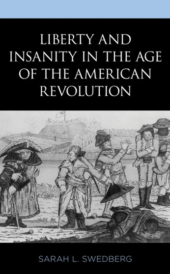 Liberty and Insanity in the Age of the American Revolution by Sarah L. Swedberg - Paperback