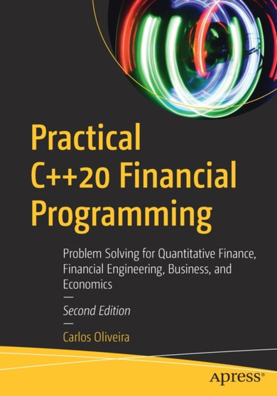 Practical C++20 Financial Programming : Problem Solving for Quantitative Finance, Financial Engineering, Business, and Economics by Carlos Oliveira - Paperback