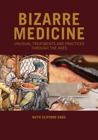 Bizarre Medicine : Unusual Treatments and Practices through the Ages by Ruth Clifford Engs - Hardback