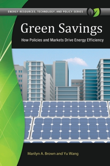 Green Savings : How Policies and Markets Drive Energy Efficiency by Marilyn A. Brown - Hardback