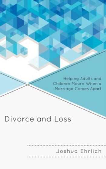 Divorce and Loss : Helping Adults and Children Mourn When a Marriage Comes Apart by Joshua PhD Ehrlich - Hardback