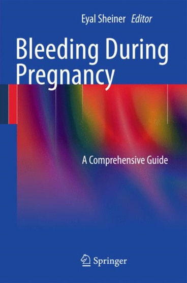 Bleeding During Pregnancy : A Comprehensive Guide by Eyal K. Sheiner - Paperback