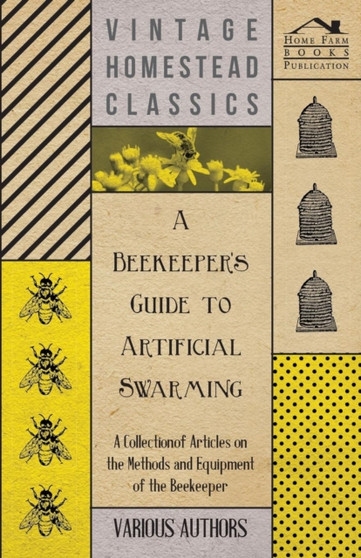 A Beekeeper's Guide to Artificial Swarming - A Collection of Articles on the Methods and Equipment of the Beekeeper by Various - Paperback