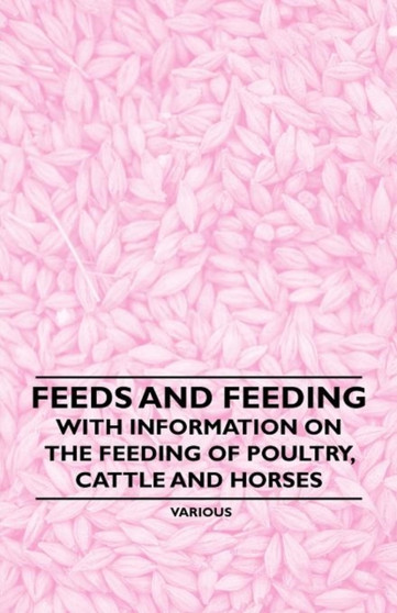 Feeds and Feeding - With Information on the Feeding of Poultry, Cattle and Horses by Various - Paperback