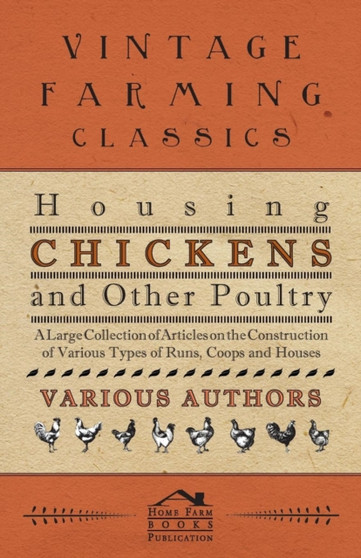 Housing Chickens and Other Poultry - A Large Collection of Articles on the Construction of Various Types of Runs, Coops and Houses by Various - Paperback