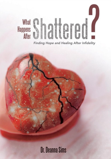 What Happens After Shattered? : Finding Hope and Healing After Infidelity by Dr Deanna Sims - Hardback