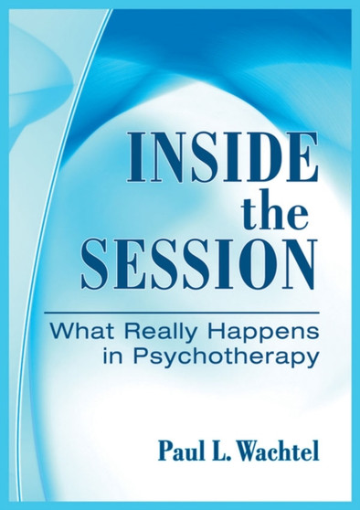 Inside the Session : What Really Happens in Psychotherapy by Paul Wachtel - Hardback