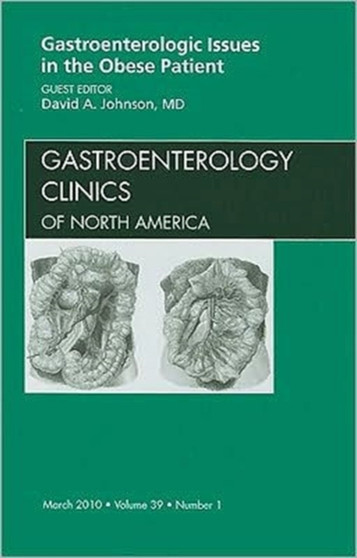 Gastroenterologic Issues in the Obese Patient, An Issue of Gastroenterology Clinics : Volume 39-1 by David A. Johnson - Hardback