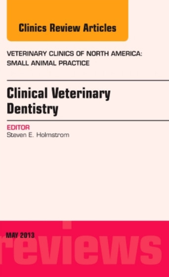 Clinical Veterinary Dentistry, An Issue of Veterinary Clinics: Small Animal Practice : Volume 43-3 by Steven E. Holmstrom - Hardback